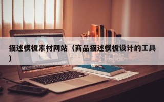 庆阳描述模板素材网站（商品描述模板设计的工具）