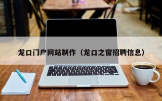 庆阳龙口门户网站制作（龙口之窗招聘信息）