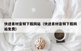 庆阳快进素材音频下载网站（快进素材音频下载网站免费）