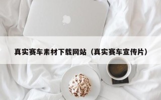 庆阳真实赛车素材下载网站（真实赛车宣传片）