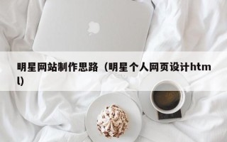 庆阳明星网站制作思路（明星个人网页设计html）
