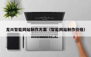 庆阳龙川智能网站制作方案（智能网站制作价格）