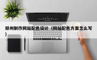 庆阳郑州制作网站配色设计（网站配色方案怎么写）