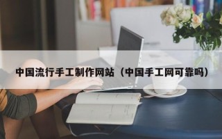 庆阳中国流行手工制作网站（中国手工网可靠吗）