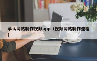 庆阳承认网站制作视频app（视频网站制作流程）